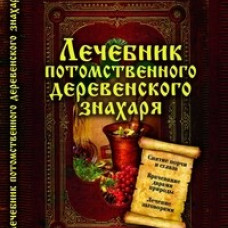 Лечебник потомственного деревенского знахаря. Исцеление народными методами любых хворей
