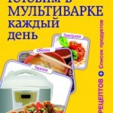 Готовим в мультиварке каждый день. Завтраки, обеды, ужины