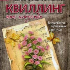 Квиллинг как искусство. Пошаговое руководство для начинающих